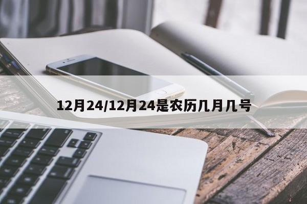 12月24/12月24是农历几月几号-首码项目网-创业网-全球领先的创业项目网站-淘灵感首码网