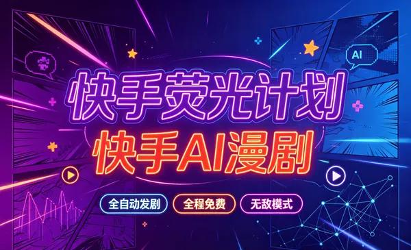 快手荧光计划—快手AI漫剧,全自动发剧,全程兔费,招募散人,团长-首码项目网-创业网-全球领先的创业项目网站-淘灵感首码网